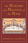 The Mystery and Meaning of the Mass The Mystery and Meaning of the Mass