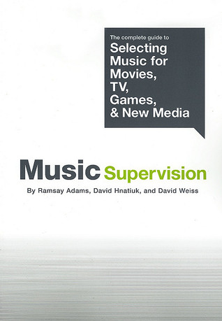 Music Supervision: The Complete Guide To Selecting Music For Movies, Tv, Games And New Media