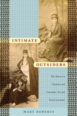 Intimate Outsiders: The Harem in Ottoman and Orientalist Art and Travel Literature (Objects/Histories)