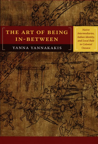 The Art of Being In-between: Native Intermediaries, Indian Identity, and Local Rule in Colonial Oaxaca (Paperback)