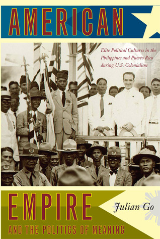 American Empire and the Politics of Meaning: Elite Political Cultures in the Philippines and Puerto Rico during U.S. Colonialism (Politics, History, and Culture)