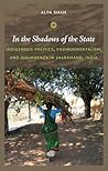 In the Shadows of the State: Indigenous Politics, Environmentalism, and Insurgency in Jharkhand, India In the Shadows of the State: Indigenous Politics, Environmentalism, and Insurgency in Jharkhand, India