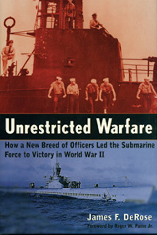 Unrestricted Warfare: How A New Breed Of Officers Led The Submarine Force To Victory In World War II