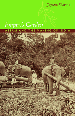 Empire's Garden: Assam and the Making of India (Radical Perspectives)