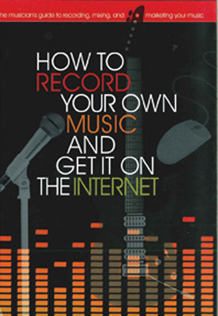 How to Record Your Own Music and Get it On the Internet (Music Bibles)