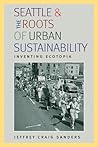 Seattle and the Roots of Urban Sustainability by Jeffrey Craig Sanders