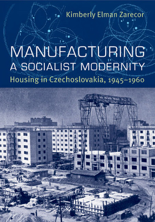 Manufacturing a Socialist Modernity: Housing in Czechoslovakia, 1945-1960 (Russian and East European Studies, 233)
