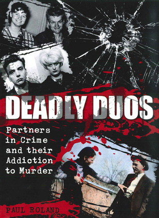 Deadly Duos: Partners in Crime and their Addiction to Murder (Hardcover)