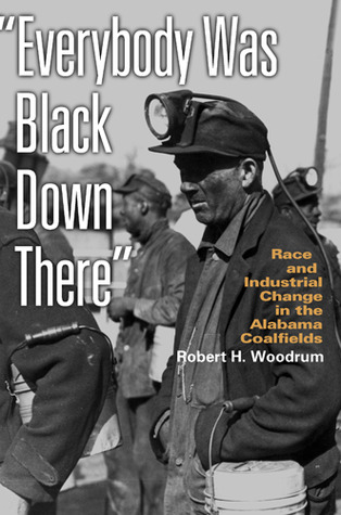 Everybody Was Black Down There: Race and Industrial Change in the Alabama Coalfields (Politics and Culture in the Twentieth-Century South)