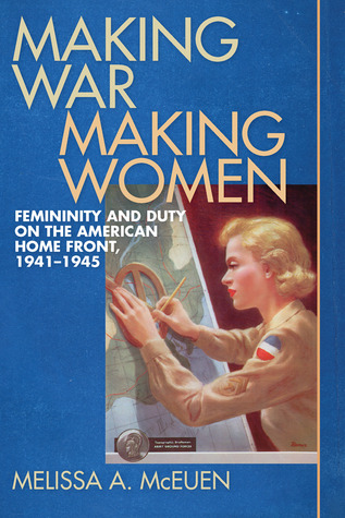 Making War, Making Women: Femininity and Duty on the American Home Front, 1941-1945 (Hardcover)