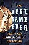 The Best Game Ever: Pirates 10, Yankees 9: October 13, 1960 The Best Game Ever: Pirates 10, Yankees 9: October 13, 1960