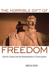 The Horrible Gift of Freedom: Atlantic Slavery and the Representation of Emancipation (Race in the Atlantic World, 1700-1900)
