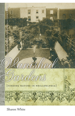 Vanished Gardens: Finding Nature in Philadelphia (The Sue William Silverman Prize for Creative Nonfiction)
