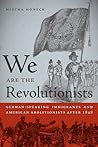 We Are the Revolutionists: German-Speaking Immigrants and American Abolitionists after 1848 (Race in the Atlantic World, 1700–1900) We Are the Revolutionists: German-Speaking Immigrants and American Abolitionists after 1848 (Race in the Atlantic World, 1700–1900)