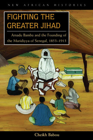 Fighting the Greater Jihad: Amadu Bamba and the Founding of the Muridiyya of Senegal, 1853–1913 (New African Histories)