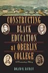 Constructing Black Education at Oberlin College: A Documentary History Constructing Black Education at Oberlin College: A Documentary History