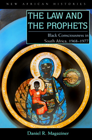 The Law and the Prophets: Black Consciousness in South Africa, 1968–1977 (New African Histories)