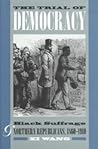 The Trial of Democracy: Black Suffrage and Northern Republicans, 1860-1910 (Studies in the Legal History of the South) The Trial of Democracy: Black Suffrage and Northern Republicans, 1860-1910 (Studies in the Legal History of the South)