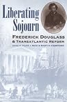 Liberating Sojourn: Frederick Douglass and Transatlantic Reform Liberating Sojourn: Frederick Douglass and Transatlantic Reform