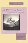 A Difficult Grace: On Poets, Poetry, and Writing