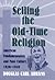 Selling the Old-Time Religion: American Fundamentalists and Mass Culture, 1920-1940