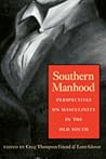 Southern Manhood: Perspectives on Masculinity in the Old South Southern Manhood: Perspectives on Masculinity in the Old South