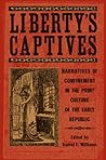 Liberty's Captives: Narratives of Confinement in the Print Culture of the Early Republic
