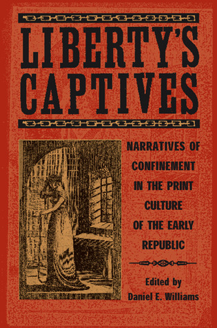 Liberty's Captives: Narratives of Confinement in the Print Culture of the Early Republic