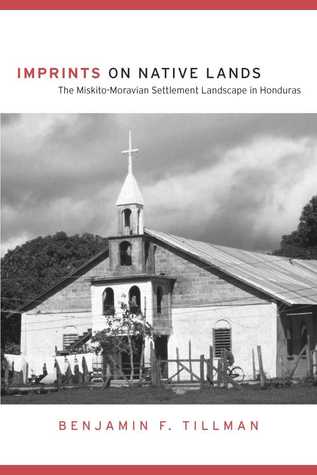 Imprints on Native Lands: The Miskito-Moravian Settlement Landscape in Honduras (First Peoples: New Directions in Indigenous Studies)