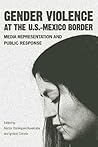 Gender Violence at the U.S.–Mexico Border: Media Representation and Public Response Gender Violence at the U.S.–Mexico Border: Media Representation and Public Response