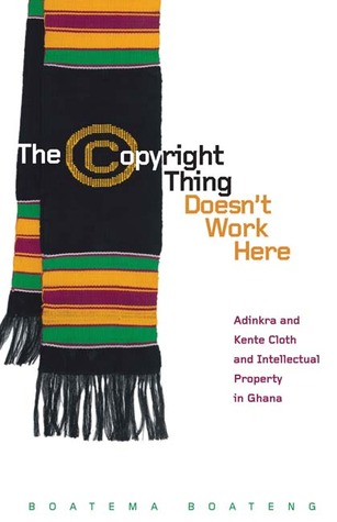The Copyright Thing Doesn’t Work Here: Adinkra and Kente Cloth and Intellectual Property in Ghana (First Peoples: New Directions in Indigenous Studies)