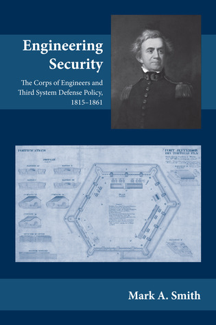 Engineering Security: The Corps of Engineers and Third System Defense Policy, 1815–1861