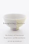 Imagining Justice: The Politics of Postcolonial Forgiveness and Reconciliation Imagining Justice: The Politics of Postcolonial Forgiveness and Reconciliation