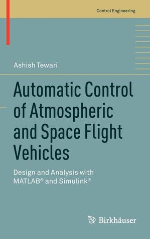 Automatic Control of Atmospheric and Space Flight Vehicles: Design and Analysis with MATLAB® and Simulink® (Control Engineering)