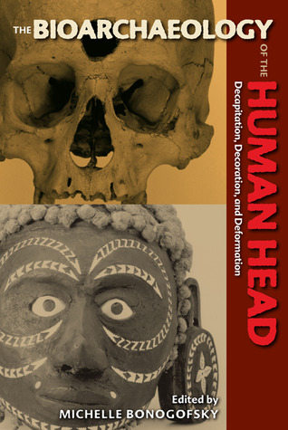 The Bioarchaeology of the Human Head: Decapitation, Decoration, and Deformation (Bioarchaeological Interpretations of the Human Past: Local, Regional, and Global Perspectives)