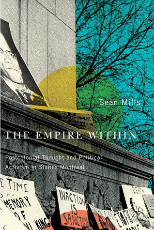 The Empire Within: Postcolonial Thought and Political Activism in Sixties Montreal (Volume 23) (Studies on the History of Quebec)