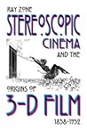 Stereoscopic Cinema and the Origins of 3-D Film, 1838-1952 by Ray Zone Stereoscopic Cinema and the Origins of 3-D Film, 1838-1952 by Ray Zone