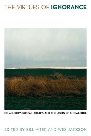 The Virtues of Ignorance: Complexity, Sustainability, and the Limits of Knowledge (Culture Of The Land)