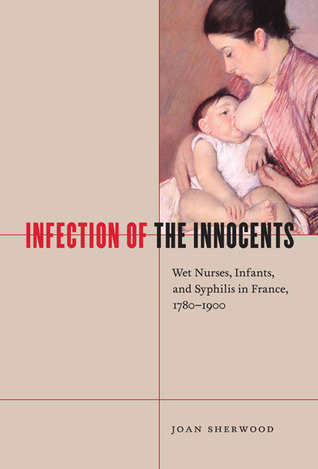 Infection of the Innocents: Wet Nurses, Infants, and Syphilis in France, 1780-1900 (Hardcover)