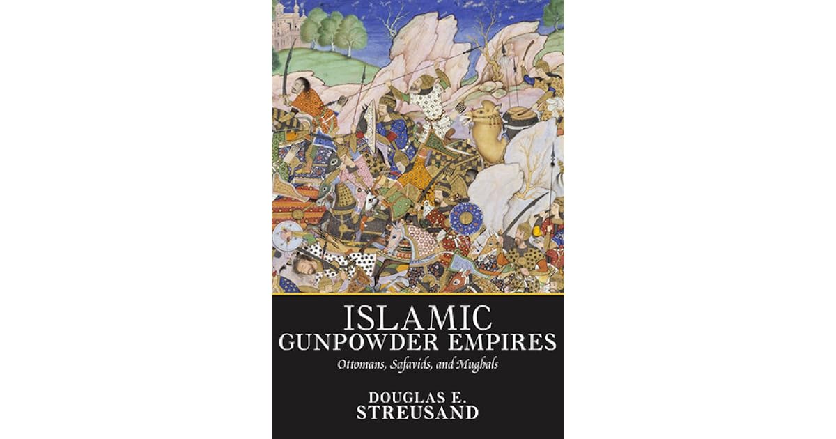 Islamic Gunpowder Empires Ottomans, Safavids, and Mughals by Douglas E