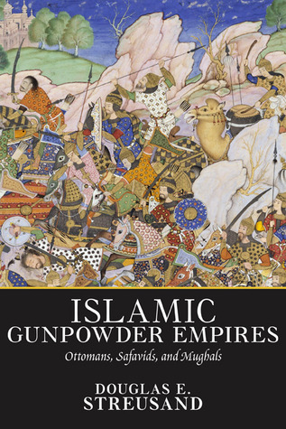 Islamic Gunpowder Empires: Ottomans, Safavids, and Mughals (Essays in World History)