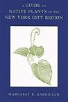A Guide to Native Plants of the New York City Region A Guide to Native Plants of the New York City Region