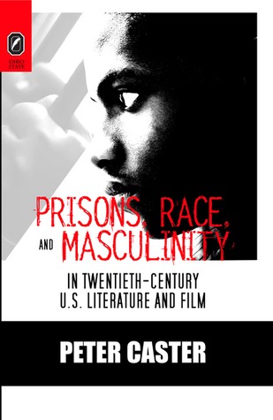 Prisons, Race, and Masculinity in Twentieth-Century U.S. Literature and Film (Black Performance and Cultural Criticism)