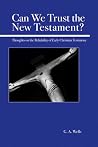 Can We Trust the New Testament? Thoughts on the Reliability of Early Christian Testimony Can We Trust the New Testament? Thoughts on the Reliability of Early Christian Testimony