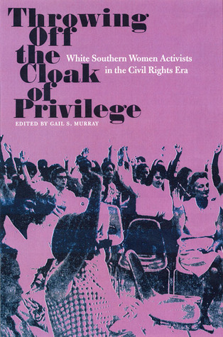 Throwing Off the Cloak of Privilege: White Southern Women Activists in the Civil Rights Era (Southern Dissent)