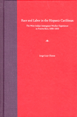 Race and Labor in the Hispanic Caribbean: The West Indian Immigrant Worker Experience in Puerto Rico, 1800-1850 (New Directions in Puerto Rican Studies)