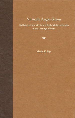 Virtually Anglo-Saxon: Old Media, New Media, and Early Medieval Studies in the Late Age of Print