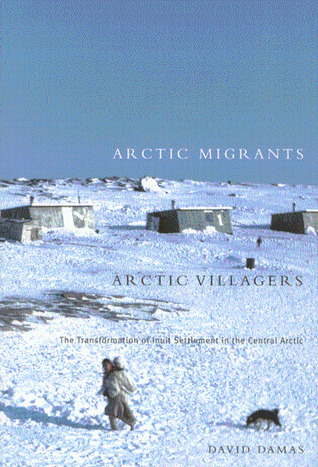 Arctic Migrants/Arctic Villagers: The Transformation of Inuit Settlement in the Central Arctic (Volume 32) (McGill-Queen's Indigenous and Northern Studies)