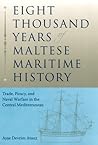 Eight Thousand Years of Maltese Maritime History: Trade, Piracy, and Naval Warfare in the Central Mediterranean (New Perspectives on Maritime History and Nautical Archaeology)