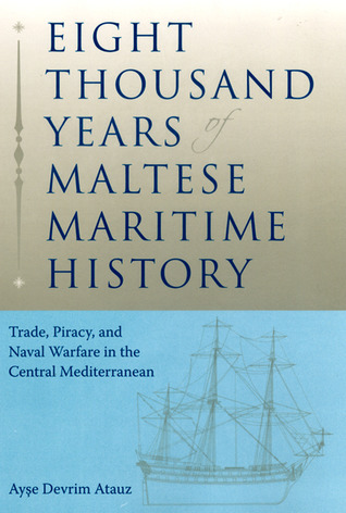 Eight Thousand Years of Maltese Maritime History: Trade, Piracy, and Naval Warfare in the Central Mediterranean (New Perspectives on Maritime History and Nautical Archaeology)